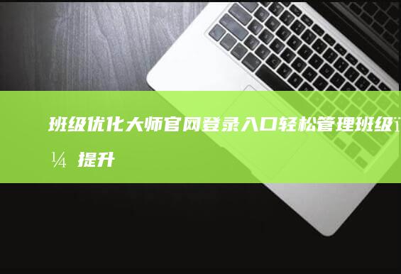 班级优化大师官网登录入口：轻松管理班级，提升教学效率