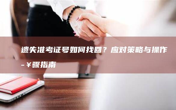 遗失准考证号如何找回？应对策略与操作步骤指南